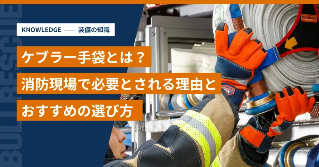 ケブラー手袋とは？消防現場で必要とされる理由とおすすめの選び方｜BULLRESCUE 装備の知識